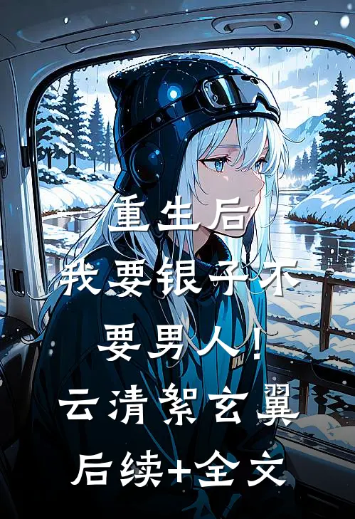 重生后，我要银子不要男人！云清絮玄翼后续+全文