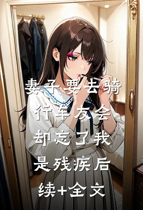 妻子要去骑行车友会，却忘了我是残疾后续+全文