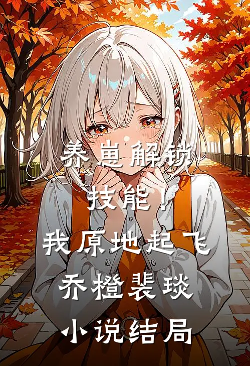 养崽解锁技能！我原地起飞乔橙裴琰小说结局