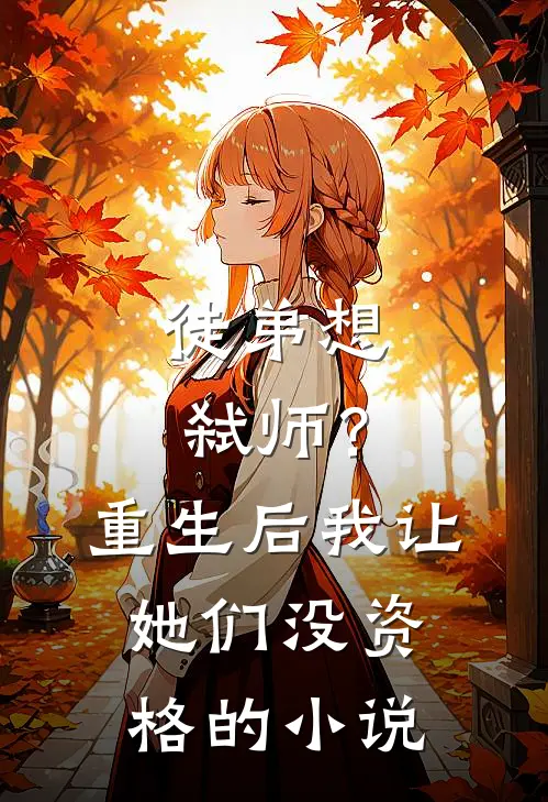 徒弟想弑师？重生后我让她们没资格的小说