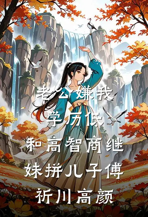 老公嫌我学历低，和高智商继妹拼儿子傅祈川高颜