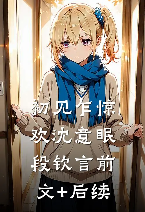 初见乍惊欢沈意眠段钦言前文+后续