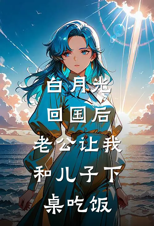 白月光回国后，老公让我和儿子下桌吃饭