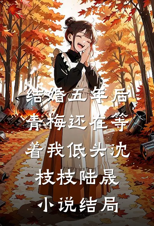 结婚五年后，青梅还在等着我低头沈枝枝陆晟小说结局
