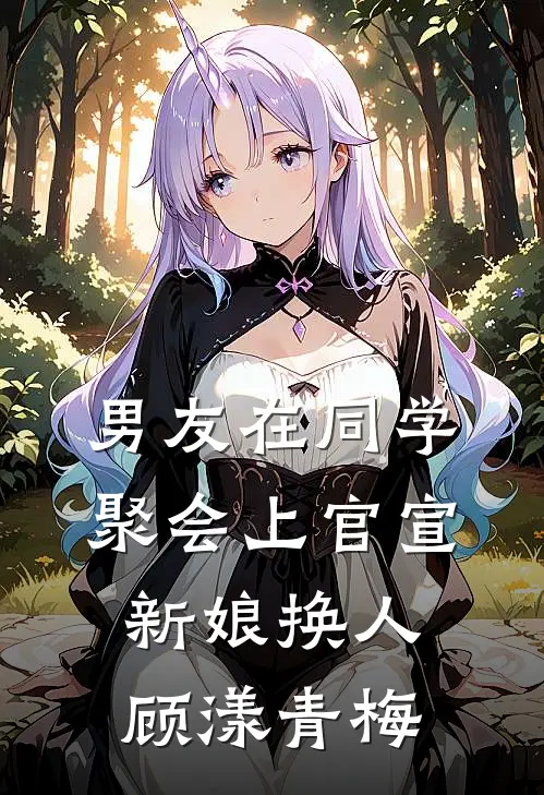 男友在同学聚会上官宣新娘换人顾漾青梅