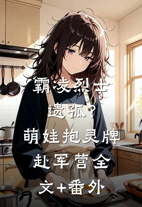 霸凌烈士遗孤？萌娃抱灵牌赴军营全文+番外