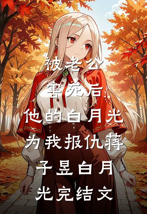 被老公害死后，他的白月光为我报仇蒋子昱白月光完结文