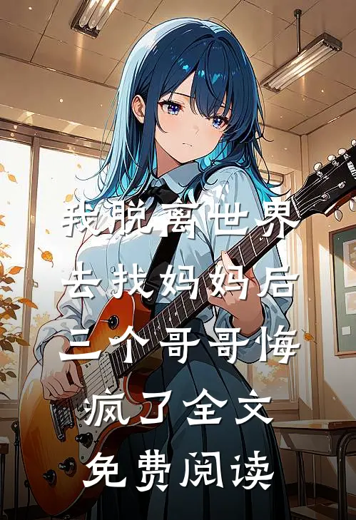 我脱离世界去找妈妈后，三个哥哥悔疯了全文免费阅读