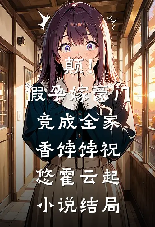 颠！假孕嫁豪门，竟成全家香饽饽祝悠霍云起小说结局