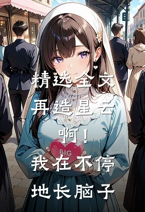 精选全文再造星云：啊！我在不停地长脑子