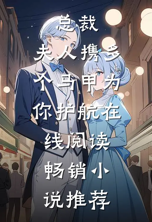 总裁,夫人携多个马甲为你护航在线阅读畅销小说推荐