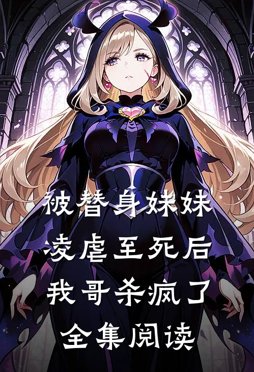 被替身妹妹凌虐至死后，我哥杀疯了全集阅读