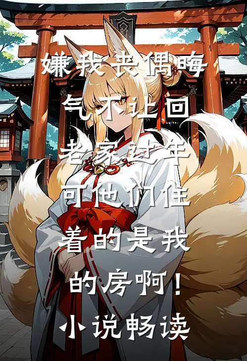 嫌我丧偶晦气不让回老家过年，可他们住着的是我的房啊！小说畅读