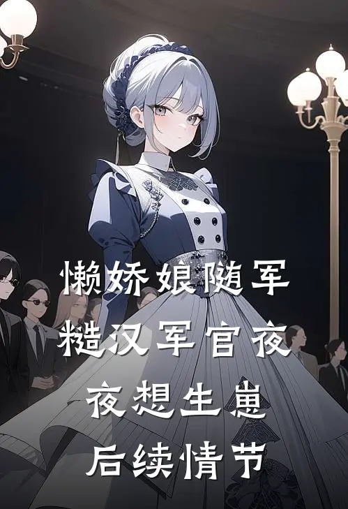 懒娇娘随军，糙汉军官夜夜想生崽后续情节