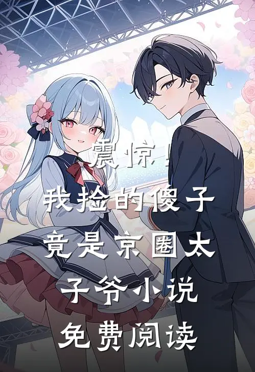 震惊！我捡的傻子竟是京圈太子爷小说免费阅读