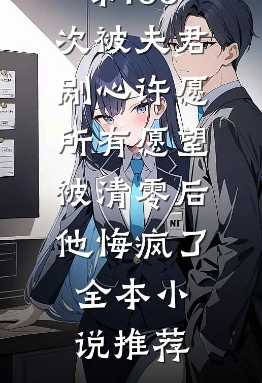 第100次被夫君剐心许愿，所有愿望被清零后他悔疯了全本小说推荐