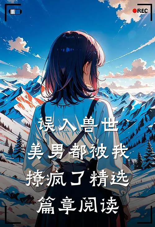 误入兽世：美男都被我撩疯了精选篇章阅读