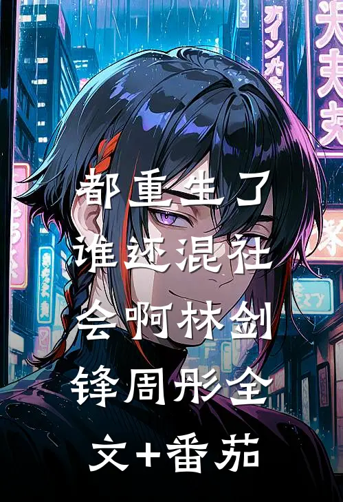 都重生了，谁还混社会啊林剑锋周彤全文+番茄