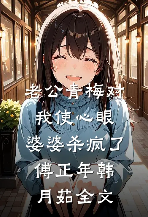 老公青梅对我使心眼，婆婆杀疯了傅正年韩月茹全文