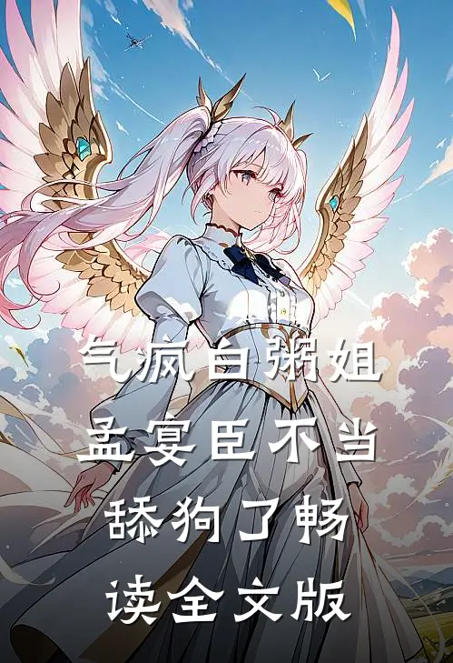 气疯白粥姐，孟宴臣不当舔狗了畅读全文版