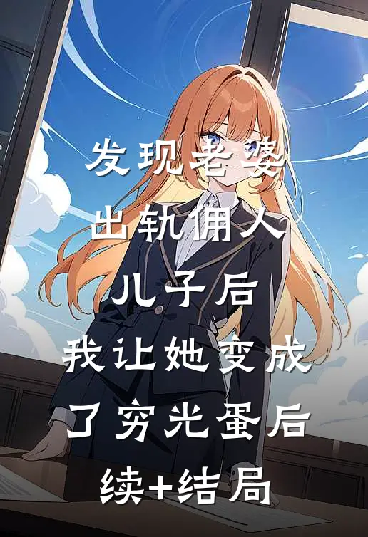 发现老婆出轨佣人儿子后，我让她变成了穷光蛋后续+结局