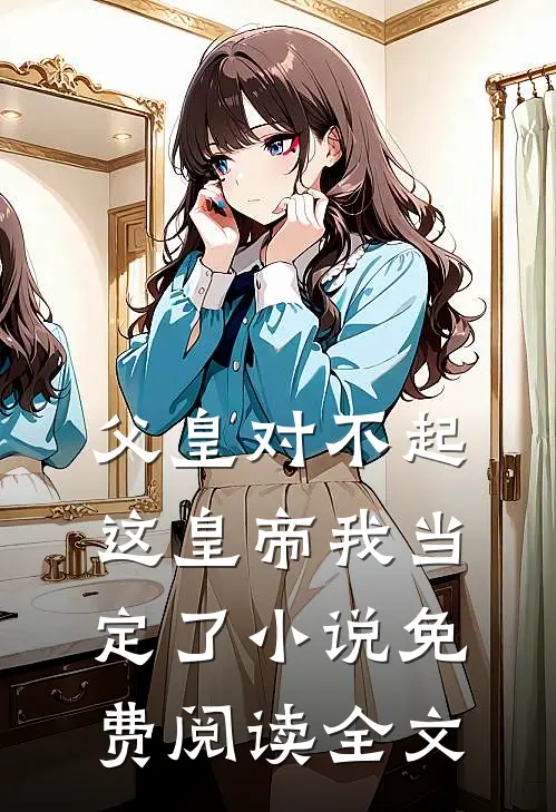 父皇对不起，这皇帝我当定了小说免费阅读全文