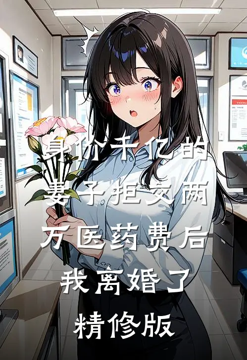 身价千亿的妻子拒交两万医药费后，我离婚了精修版