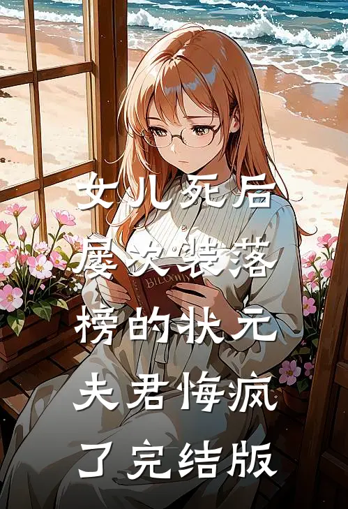 女儿死后，屡次装落榜的状元夫君悔疯了完结版