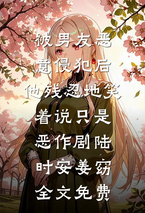 被男友恶意侵犯后，他残忍地笑着说只是恶作剧陆时安姜窈全文免费