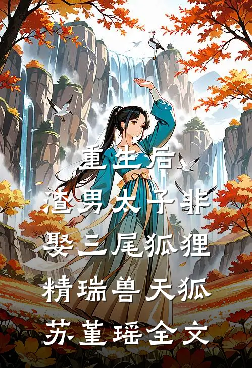 重生后，渣男太子非娶三尾狐狸精瑞兽天狐苏堇瑶全文
