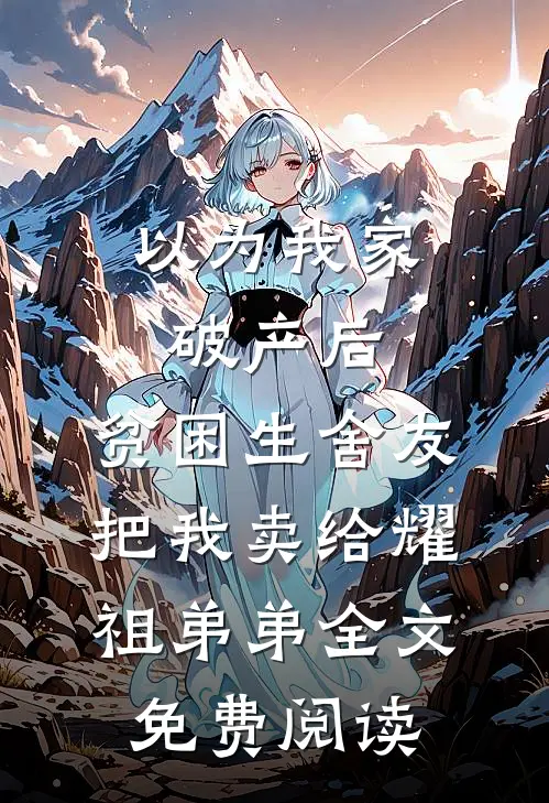 以为我家破产后，贫困生舍友把我卖给耀祖弟弟全文免费阅读