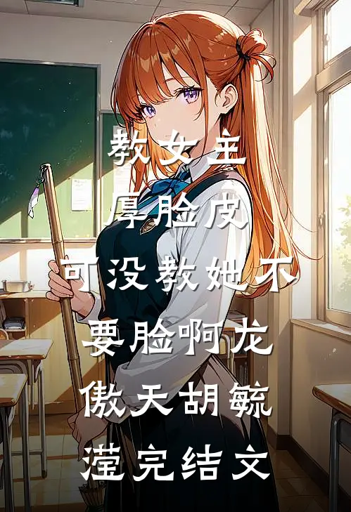 教女主厚脸皮，可没教她不要脸啊龙傲天胡毓滢完结文
