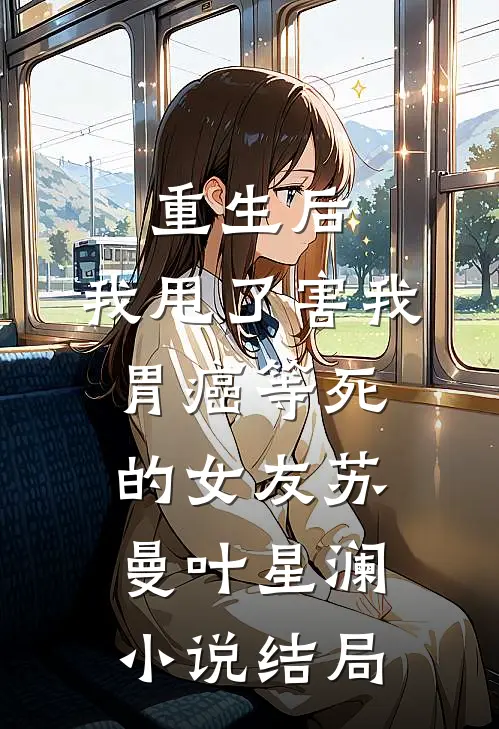 重生后，我甩了害我胃癌等死的女友苏曼叶星澜小说结局