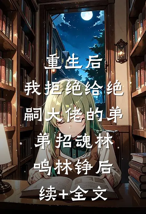 重生后，我拒绝给绝嗣大佬的弟弟招魂林鸣林铮后续+全文