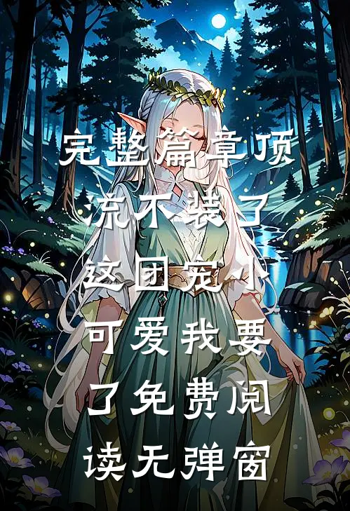 完整篇章顶流不装了,这团宠小可爱我要了免费阅读无弹窗