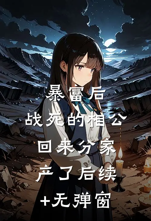 暴富后，战死的相公回来分家产了后续+无弹窗