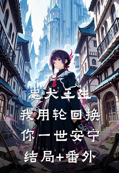 忠犬三生：我用轮回换你一世安宁结局+番外