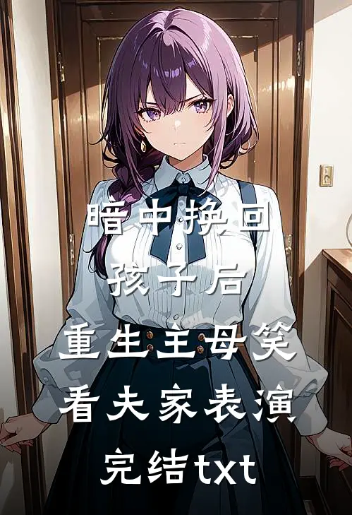 暗中换回孩子后，重生主母笑看夫家表演完结txt