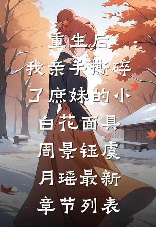 重生后，我亲手撕碎了庶妹的小白花面具周景钰虞月瑶最新章节列表