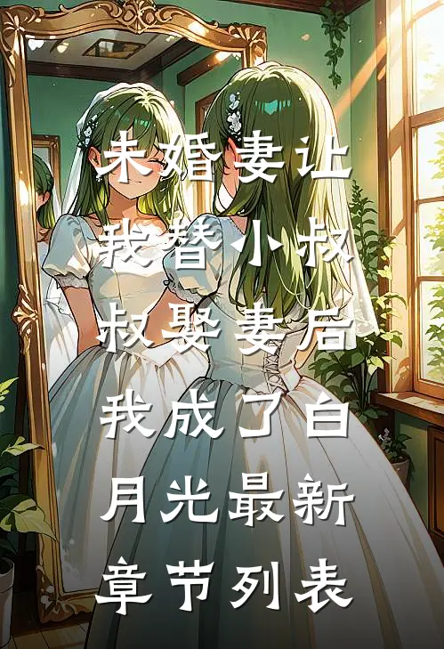 未婚妻让我替小叔叔娶妻后，我成了白月光最新章节列表