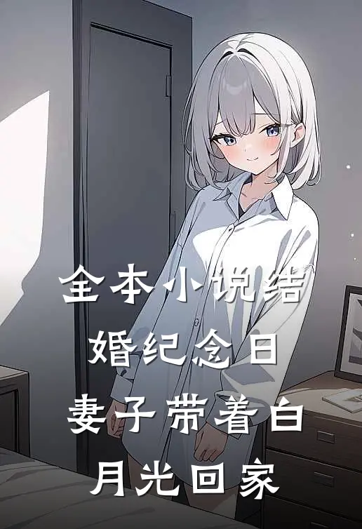 全本小说结婚纪念日，妻子带着白月光回家