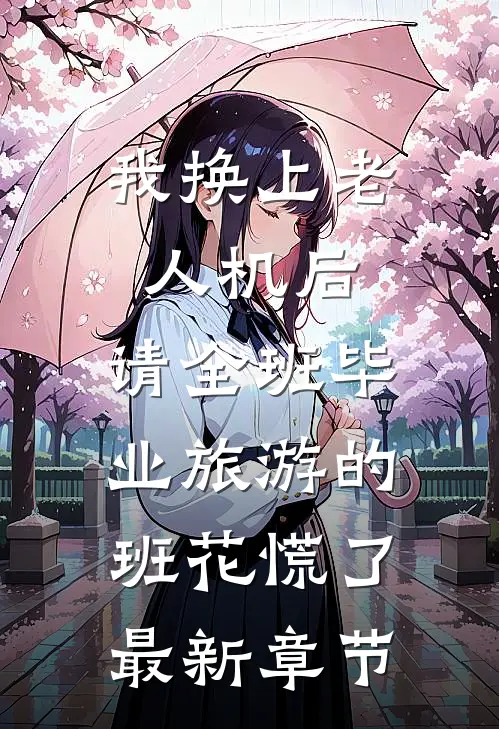 我换上老人机后，请全班毕业旅游的班花慌了最新章节