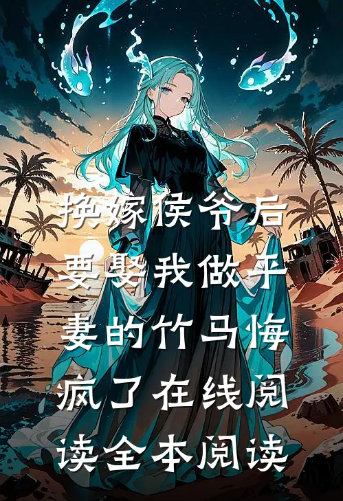 换嫁侯爷后，要娶我做平妻的竹马悔疯了在线阅读全本阅读