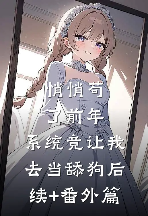 悄悄苟了前年，系统竟让我去当舔狗后续+番外篇