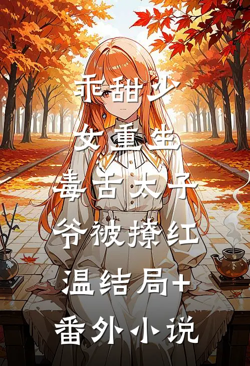 乖甜少女重生，毒舌太子爷被撩红温结局+番外小说