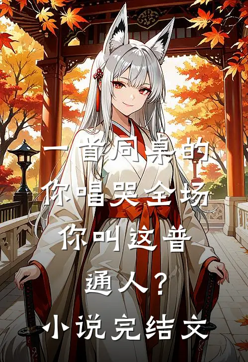一首同桌的你唱哭全场，你叫这普通人？小说完结文