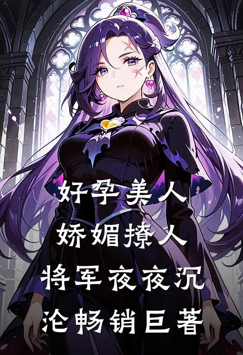 好孕美人娇媚撩人，将军夜夜沉沦畅销巨著