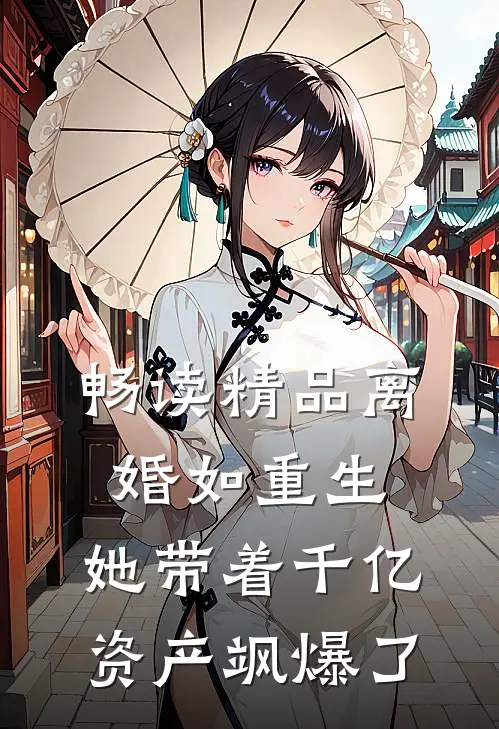 畅读精品离婚如重生，她带着千亿资产飒爆了