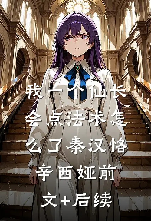 我一个仙长，会点法术怎么了秦汉恪辛西娅前文+后续