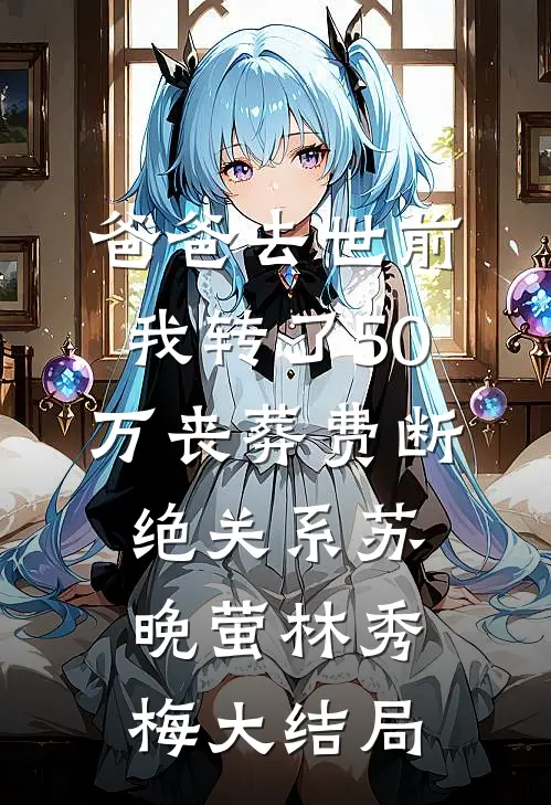 爸爸去世前我转了50万丧葬费断绝关系苏晚萤林秀梅大结局